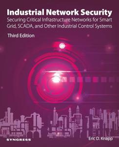 Industrial Network Security: Securing Critical Infrastructure Networks for Smart Grid, SCADA, and Other Industrial Control Systems