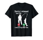 Fishing T-Shirt: Sorry I Missed Your Call