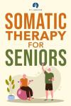Somatic Therapy for Seniors: Stress Relief and Healing