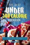 Under 300 Calorie Cookbook: 40 Fast Weight Loss Recipes