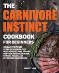 Carnivore Instinct Cookbook: 80 Meat-Based Recipes