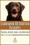 Labrador Retriever Insights: Training, Health, Chaos and Obsession...the Unfiltered Labrador Retriever Guide (The Zero Woofs Given Dog Breed Library)