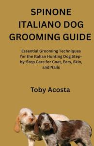 SPINONE ITALIANO DOG GROOMING GUIDE: Essential Grooming Techniques for the Italian Hunting Dog Step-by-Step Care for Coat, Ears, Skin, and Nails