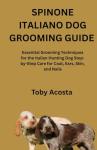 SPINONE ITALIANO DOG GROOMING GUIDE: Essential Grooming Techniques for the Italian Hunting Dog Step-by-Step Care for Coat, Ears, Skin, and Nails