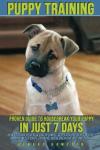 Puppy Training: Proven Guide to Housebreak Your Puppy in Just 7 Days (how to train your new dog in simple steps for obedience, potty training, sleep, crate training, house breaking, and dog tricks)