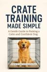 Easy Crate Training for a Happy, Confident Dog
