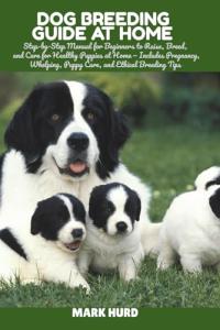 DOG BREEDING GUIDE AT HOME: Step-by-Step Manual for Beginners to Raise, Breed, and Care for Healthy Puppies at Home — Includes Pregnancy, Whelping, ... Tips (POSITIVE REINFORCEMENT PET HOME)