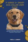 Fi SERIES 3+ SMART DOG COLLAR USER GUIDE: A Practical Approach To Set Up, Tracking, Using Safe Zones, Health Monitoring & Other Advanced Fi Collar Features