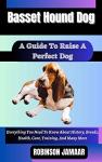 BASSET HOUND DOG A Guide To Raise A Perfect Dog : Everything You Need To Know About History, Breeds, Health, Care, Training, And Many More (PAW SOME CANINE CHRONICLES)