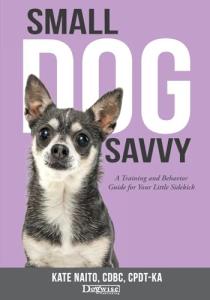 Small Dog Savvy: The Complete Training and Behavior Guide for Your Little Sidekick
