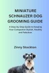 MINIATURE SCHNAUZER DOG GROOMING GUIDE: A Step-by-Step Guide to Keeping Your Companion Stylish, Healthy and Fabulous
