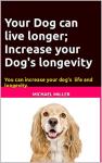 Your Dog can live longer; Increase your Dog's longevity: Your dog can live longer and be more healthy and happy. With this information you can increase your dog's life longevity.