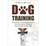 Dog Training: The Definitive Step By Step Guide To The Most Loving, Obedient, Happy & Well-Trained Dog!