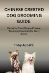 CHINESE CRESTED DOG GROOMING GUIDE: Caring for Your Chinese Crested, Grooming Essentials for Every Owner
