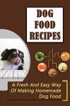 Dog Food Recipes: A Fresh And Easy Way Of Making Homemade Dog Food