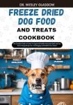 FREEZE DRIED DOG FOOD AND TREATS COOKBOOK: The Complete Guide to Canine Vet-Approved Healthy Homemade Quick and Easy Freeze Drying Recipes for a Tail ... Series for Healthy Canine Cuisine Book 20)
