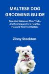 MALTESE DOG GROOMING GUIDE: Essential Makeover Tips, Tricks, And Techniques For a Healthy, Flea And Tick Free Maltese