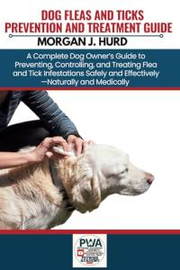 FLEAS AND TICKS PREVENTION AND TREATMENT GUIDE: A Complete Dog Owner’s Guide to Preventing, Controlling, and Treating Flea and Tick Infestations ... and Medically (The PetWise Companion Series)