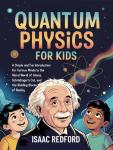 Quantum Physics for Kids: A Simple and Fun Introduction for Curious Minds to the Weird World of Atoms, Schrödinger's Cat, and the Building Blocks of Reality