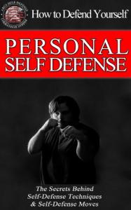 Self-Defense & Personal Security - How to Defend Yourself The Secrets Behind Personal Security, Self Defense Techniques & Self Defense Moves