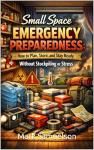 Small Space Emergency Preparedness: How to Plan, Store, and Stay Ready Without Stockpiling or Stress