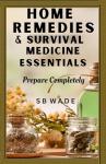 Home Remedies and Survival Medicine Essentials: Prepare Completely