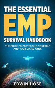 The Essential Electromagnetic Pulse (EMP) Survival Handbook: The Guide To Protecting Yourself And Your Loved Ones