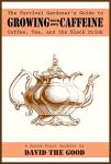 The Survival Gardener's Guide to Growing Your Own Caffeine: Coffee, Tea, and the Black Drink (Survival Gardener Guides Book 2)