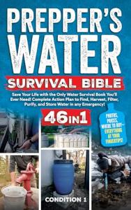 PREPPER’S WATER SURVIVAL BIBLE: Save Your Life with the Only Water Survival Book You’ll Ever Need! Complete Action Plan to Find, Harvest, Filter, Purify, ... Emergency! (PREPPER SURVIVAL BIBLE BOOK 1)