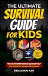 THE ULTIMATE SURVIVAL GUIDE FOR KIDS: PRACTICAL WILDERNESS SKILLS ANY KID CAN MASTER TO SAFELY BUILD SHELTER, FIND FOOD AND WATER, START FIRE, PERFORM FIRST AID, AND THRIVE OUTDOORS