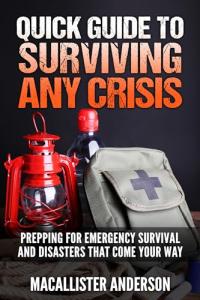 Quick Guide to Surviving Any Crisis: Prepping for Emergency Survival and Disasters That Come Your Way