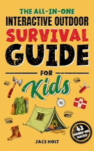 The All-in-One Interactive Outdoor Survival Guide for Kids: Master Fun Skills to Make Fires, Build Shelters, Learn First Aid, and Brave the Wilderness