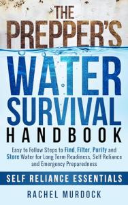 The Prepper's Water Survival Handbook: Easy to Follow Steps to Find, Filter, Purify and Store Water for Long Term Readiness, Self Reliance and Emergency Preparedness (Self Reliance Essentials Book 1)