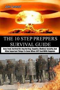 THE 10 STEP PREPPERS SURVIVAL GUIDE: Gear, Food, Survival Kit, Bug Out Bag, Supplies, Medical, Security, And Other Important Things To Cover When SHTF And WROL Happens