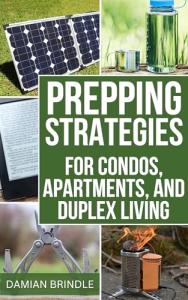 Prepping Strategies For Condos, Apartments, and Duplex Living: How to Prepare for Emergencies with Limited Space (The Survival Collection)