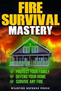 FIRE SURVIVAL MASTERY: PROTECT YOUR FAMILY | DEFEND YOUR HOME | SURVIVE ANY FIRE