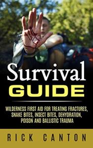 Survival Guide: Wilderness First Aid For Treating Fractures, Snake Bites, Insect Bites, Dehydration, Poison, and Ballistic Trauma (SHTF Survival Book 8)