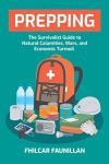 PREPPING: The Survival Guide to Natural Calamities, Wars, and Economic Turmoil