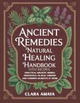 Ancient Remedies Natural Healing Handbook with Recipes: Practical Holistic Herbal Protocols to Heal Chronic and Common Ailments at Home