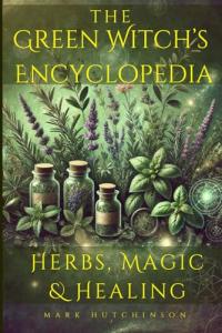 The Green Witch's Encyclopedia: Herbs, Magic & Healing (Modern Witchcraft & Wicca)