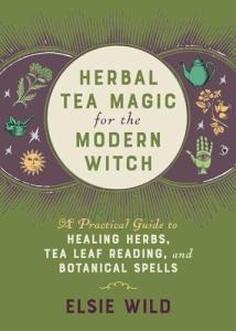 Herbal Tea Magic for the Modern Witch: A Practical Guide to Healing Herbs, Tea Leaf Reading, and Botanical Spells (Books for Modern Witches)