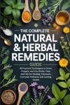 The Complete Natural & Herbal Remedies Guide: 48 Practical Techniques to Grow, Prepare, and Use Herbs, Teas, and Oils for Healing, Tinctures, Everyday Wellness, and Lasting Health