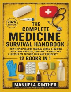 The Complete Medicine Survival Handbook (2026 Edition): How to Prepare for Medical Crises, Stockpile Life-Saving Supplies, and Treat Injuries and Illnesses Off the Grid or in Any Emergency