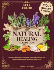 The Natural Healing Handbook [Full Color Edition]: Powerful Herbal Remedies & Holistic Recipes to Relieve Pain, Boost Immunity, Improve Sleep, and Restore Natural Energy