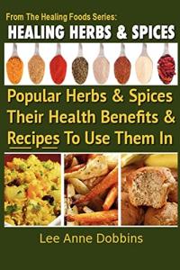 Healing Herbs and Spices: The Most Popular Herbs And Spices, Their Culinary and Medicinal Uses and Recipes to Use Them In: Volume 1 (Healing Foods)