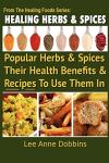 Healing Herbs and Spices: The Most Popular Herbs And Spices, Their Culinary and Medicinal Uses and Recipes to Use Them In: Volume 1 (Healing Foods)