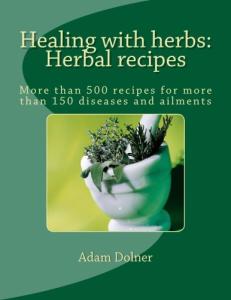 Healing with herbs: Herbal recipes: More than 500 recipes for more than 150 diseases and ailments