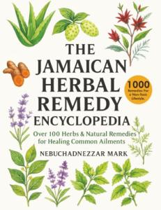 The Jamaican Herbal Remedy Encyclopedia: Over 100 Herbs & Natural Remedies for Healing Common Ailments (Natural Healing Handbook Recipes & Remedies)