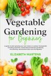 Vegetable Gardening for Beginners: A guide to start growing your own indoor or outdoor food garden including container, raised bed & kitchen gardening, row planting, seed preservation and microgreens