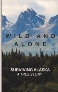 Wild and Alone; Surviving Alaska: A True Hunter Survival Story